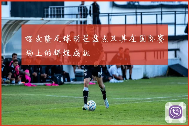 喀麦隆足球明星盘点及其在国际赛场上的辉煌成就