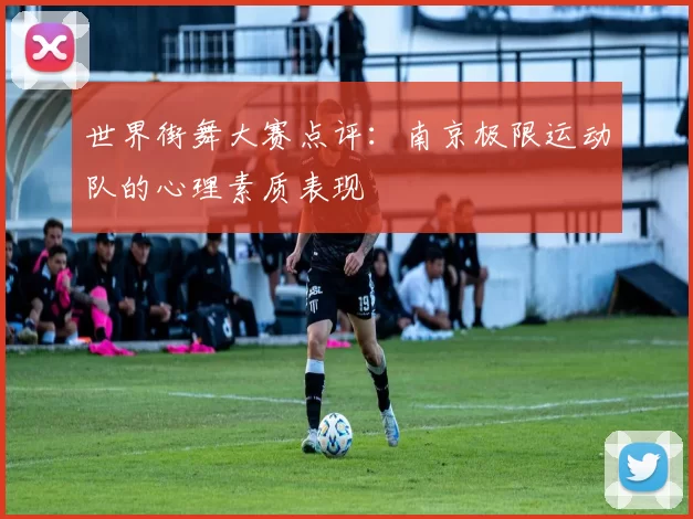世界街舞大赛点评：南京极限运动队的心理素质表现