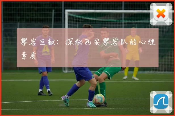 攀岩巨献：探秘西安攀岩队的心理素质