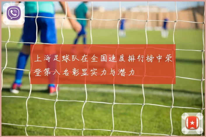 上海足球队在全国速度排行榜中荣登第八名彰显实力与潜力