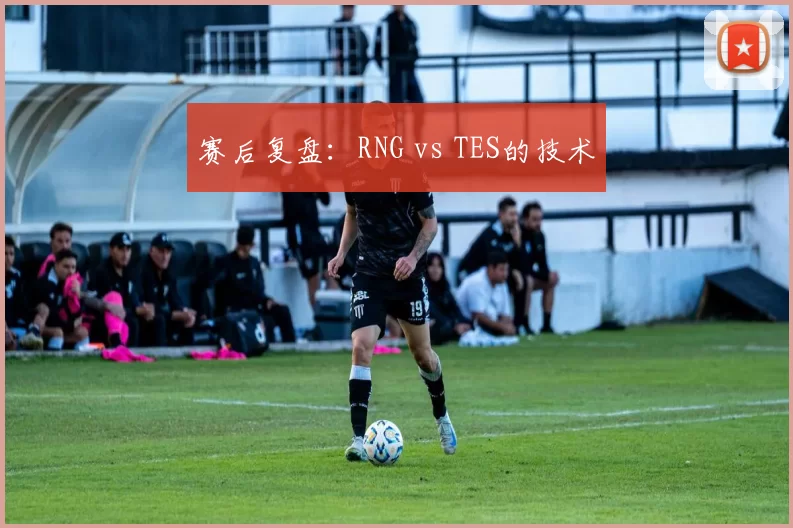 赛后复盘：RNG vs TES的技术