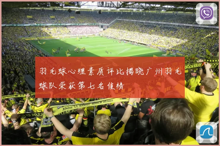 羽毛球心理素质评比揭晓广州羽毛球队荣获第七名佳绩
